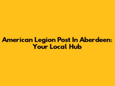 American Legion Post In Aberdeen: Your Local Hub