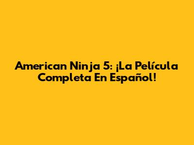 American Ninja 5: ¡La Película Completa En Español!