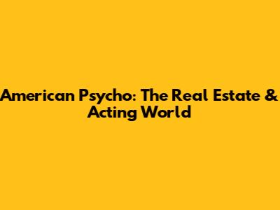 American Psycho: The Real Estate & Acting World