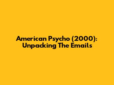 American Psycho (2000): Unpacking The Emails