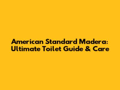 American Standard Madera: Ultimate Toilet Guide & Care