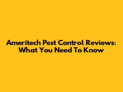 Ameritech Pest Control Reviews: What You Need To Know
