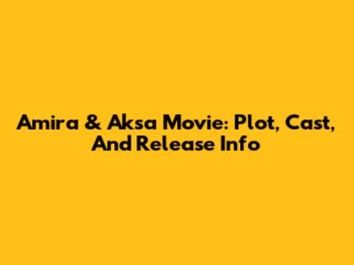 Amira & Aksa Movie: Plot, Cast, And Release Info