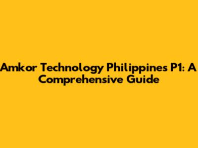 Amkor Technology Philippines P1: A Comprehensive Guide