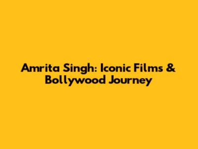 Amrita Singh: Iconic Films & Bollywood Journey