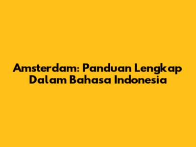 Amsterdam: Panduan Lengkap Dalam Bahasa Indonesia