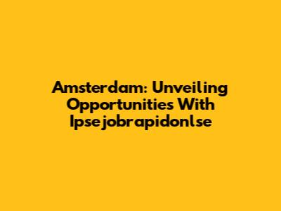 Amsterdam: Unveiling Opportunities With Ipsejobrapidonlse