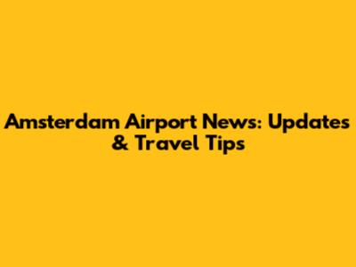 Amsterdam Airport News: Updates & Travel Tips