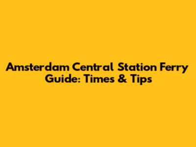 Amsterdam Central Station Ferry Guide: Times & Tips