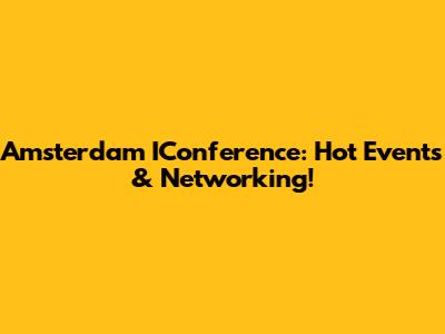 Amsterdam IConference: Hot Events & Networking!