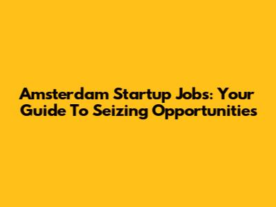 Amsterdam Startup Jobs: Your Guide To Seizing Opportunities