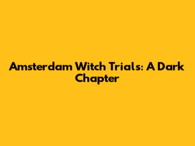 Amsterdam Witch Trials: A Dark Chapter