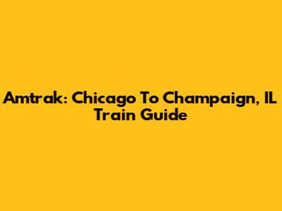 Amtrak: Chicago To Champaign, IL Train Guide