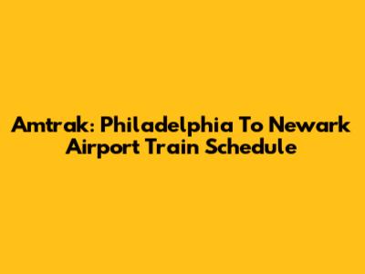 Amtrak: Philadelphia To Newark Airport Train Schedule