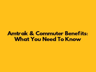 Amtrak & Commuter Benefits: What You Need To Know
