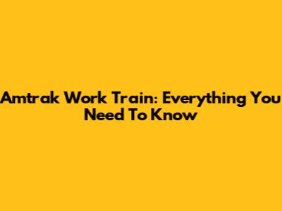 Amtrak Work Train: Everything You Need To Know