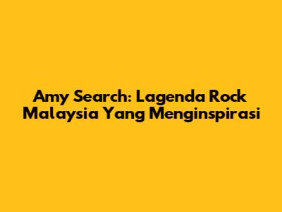 Amy Search: Lagenda Rock Malaysia Yang Menginspirasi