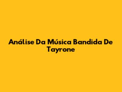 Análise Da Música 'Bandida' De Tayrone