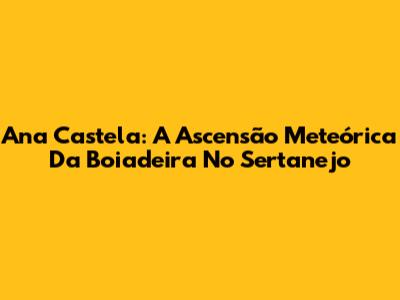 Ana Castela: A Ascensão Meteórica Da Boiadeira No Sertanejo