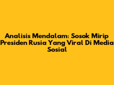 Analisis Mendalam: Sosok Mirip Presiden Rusia Yang Viral Di Media Sosial