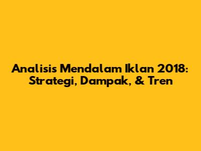 Analisis Mendalam Iklan 2018: Strategi, Dampak, & Tren