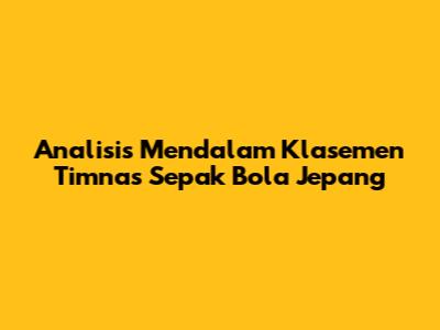 Analisis Mendalam Klasemen Timnas Sepak Bola Jepang