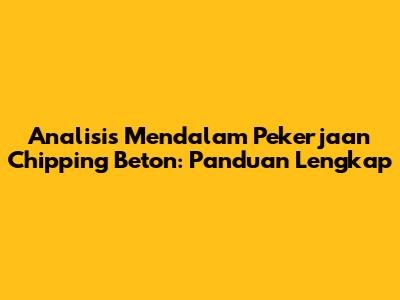 Analisis Mendalam Pekerjaan Chipping Beton: Panduan Lengkap