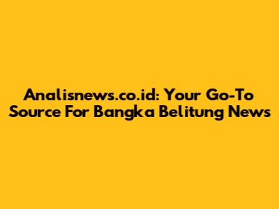 Analisnews.co.id: Your Go-To Source For Bangka Belitung News