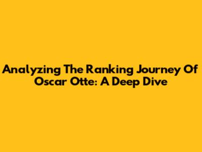 Analyzing The Ranking Journey Of Oscar Otte: A Deep Dive