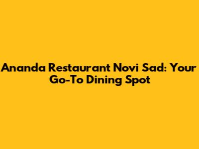 Ananda Restaurant Novi Sad: Your Go-To Dining Spot