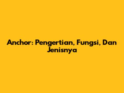 Anchor: Pengertian, Fungsi, Dan Jenisnya
