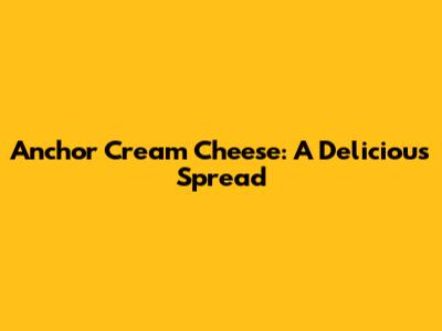 Anchor Cream Cheese: A Delicious Spread