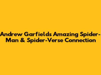 Andrew Garfield's Amazing Spider-Man & Spider-Verse Connection