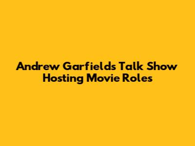 Andrew Garfield's Talk Show Hosting Movie Roles