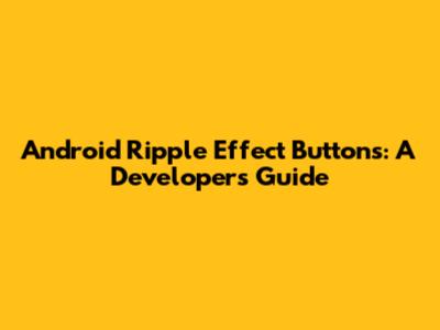 Android Ripple Effect Buttons: A Developer's Guide