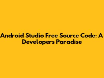 Android Studio Free Source Code: A Developer's Paradise