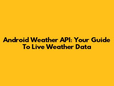 Android Weather API: Your Guide To Live Weather Data