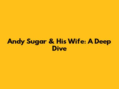 Andy Sugar & His Wife: A Deep Dive