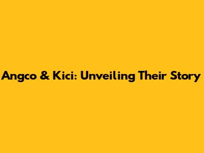 Angco & Kici: Unveiling Their Story
