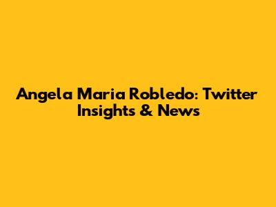 Angela Maria Robledo: Twitter Insights & News