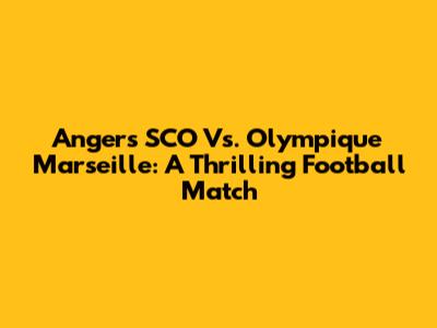 Angers SCO Vs. Olympique Marseille: A Thrilling Football Match