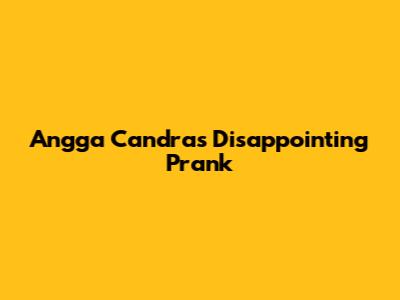 Angga Candra's Disappointing Prank