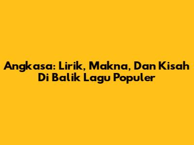 Angkasa: Lirik, Makna, Dan Kisah Di Balik Lagu Populer