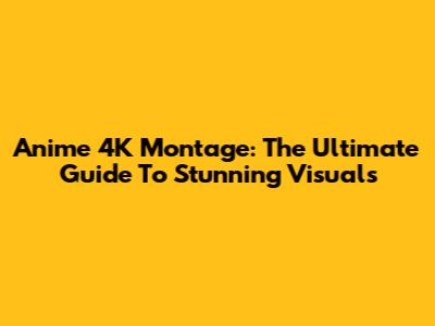 Anime 4K Montage: The Ultimate Guide To Stunning Visuals