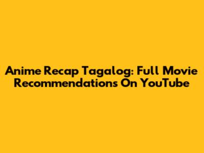 Anime Recap Tagalog: Full Movie Recommendations On YouTube