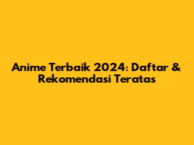 Anime Terbaik 2024: Daftar & Rekomendasi Teratas