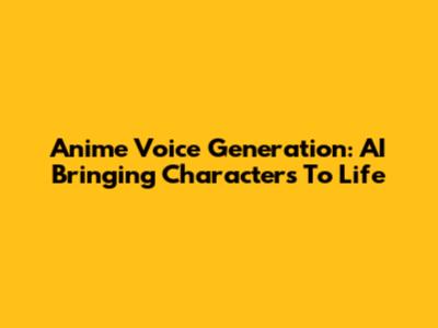 Anime Voice Generation: AI Bringing Characters To Life