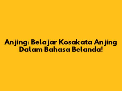 Anjing: Belajar Kosakata Anjing Dalam Bahasa Belanda!