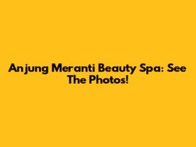 Anjung Meranti Beauty Spa: See The Photos!