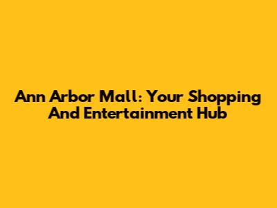 Ann Arbor Mall: Your Shopping And Entertainment Hub